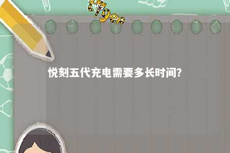 悦刻五代充电需要多长时间？ 